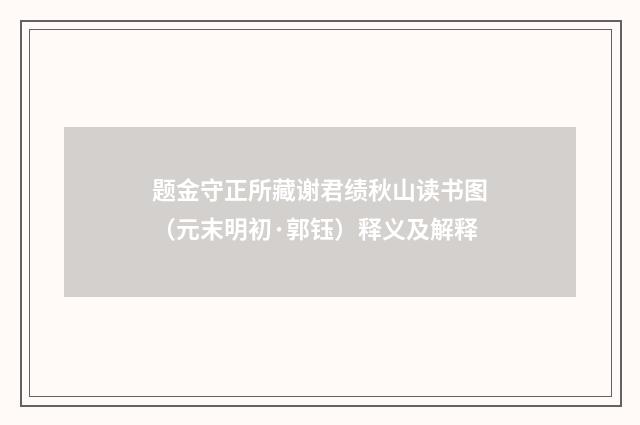 题金守正所藏谢君绩秋山读书图（元末明初·郭钰）释义及解释