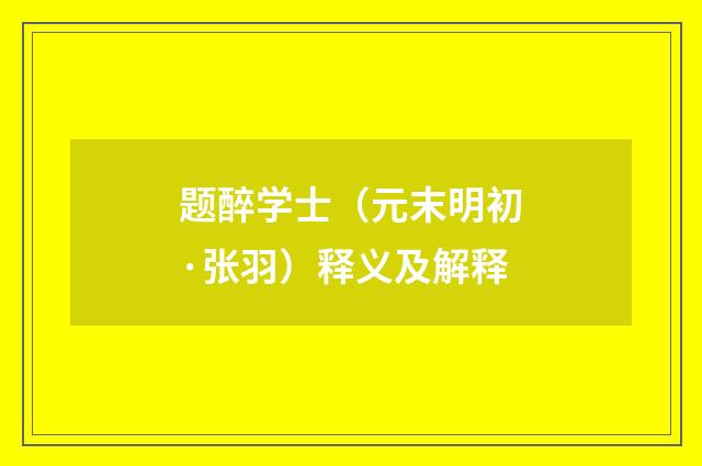 题醉学士（元末明初·张羽）释义及解释