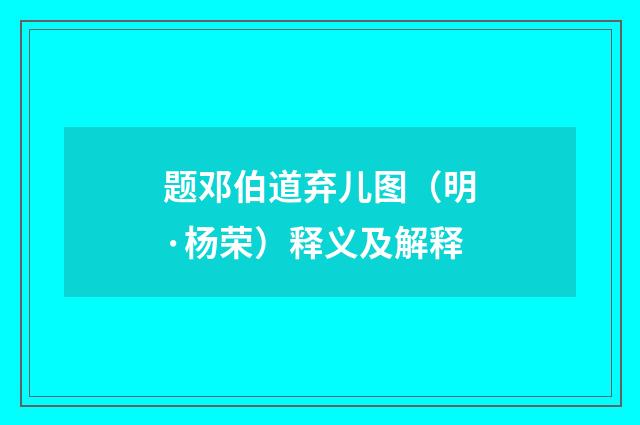 题邓伯道弃儿图（明·杨荣）释义及解释