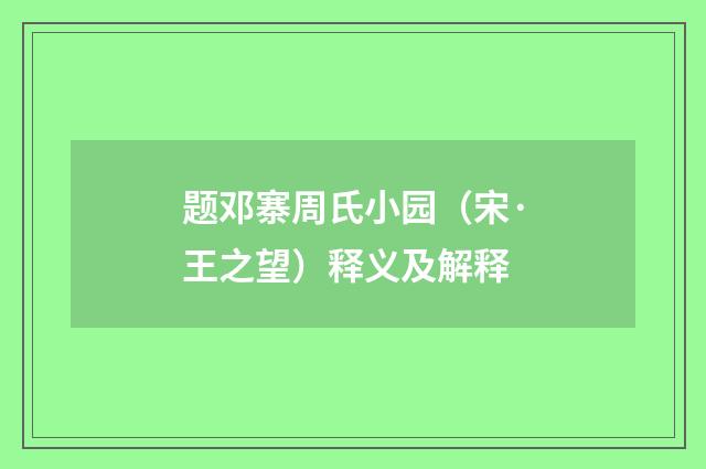 题邓寨周氏小园（宋·王之望）释义及解释