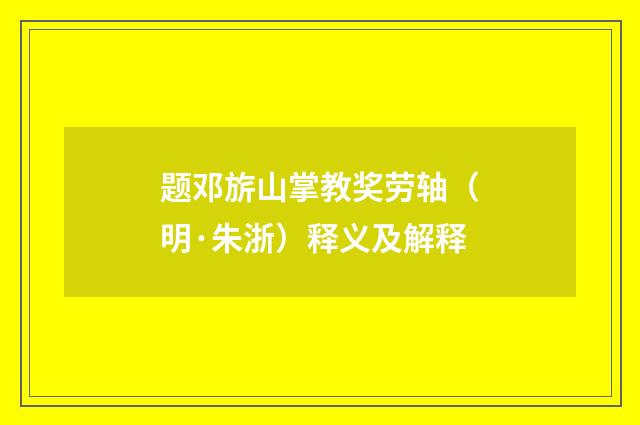 题邓旂山掌教奖劳轴（明·朱浙）释义及解释