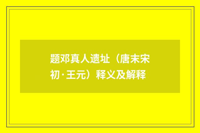 题邓真人遗址（唐末宋初·王元）释义及解释