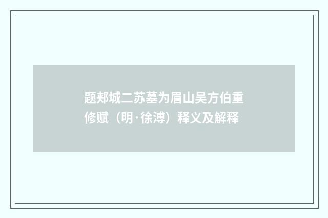 题郏城二苏墓为眉山吴方伯重修赋（明·徐溥）释义及解释
