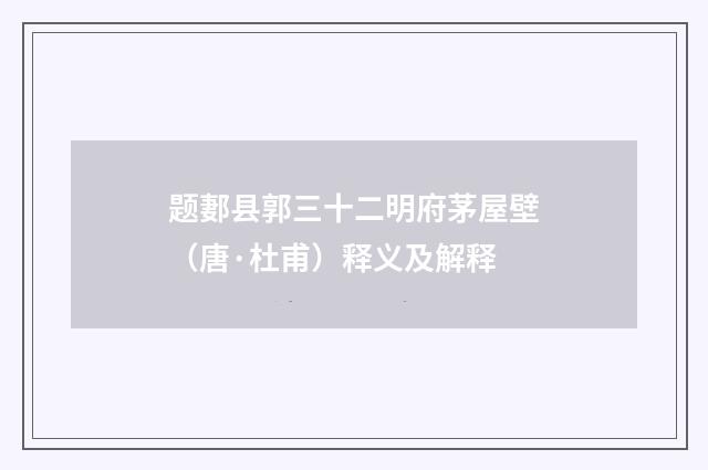 题郪县郭三十二明府茅屋壁（唐·杜甫）释义及解释