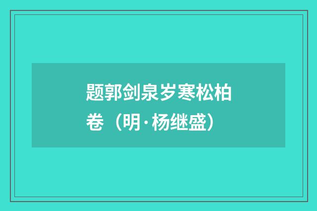 题郭剑泉岁寒松柏卷（明·杨继盛）释义及解释