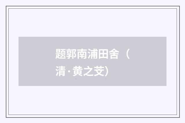 题郭南浦田舍（清·黄之芠）释义及解释