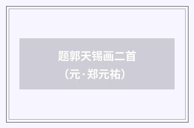 题郭天锡画二首（元·郑元祐）释义及解释