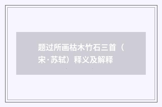 题过所画枯木竹石三首(宋·苏轼)释义及解释