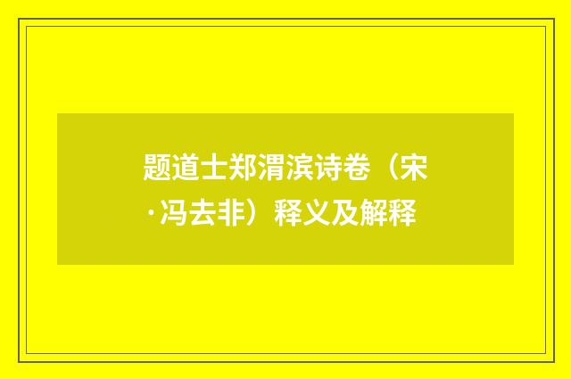 题道士郑渭滨诗卷（宋·冯去非）释义及解释