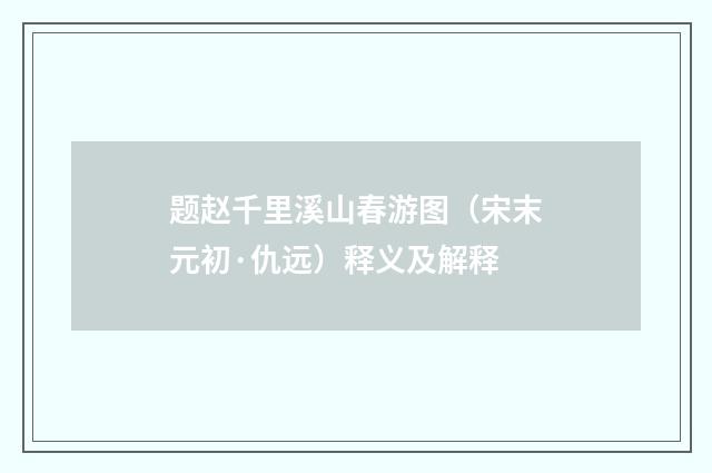 题赵千里溪山春游图（宋末元初·仇远）释义及解释