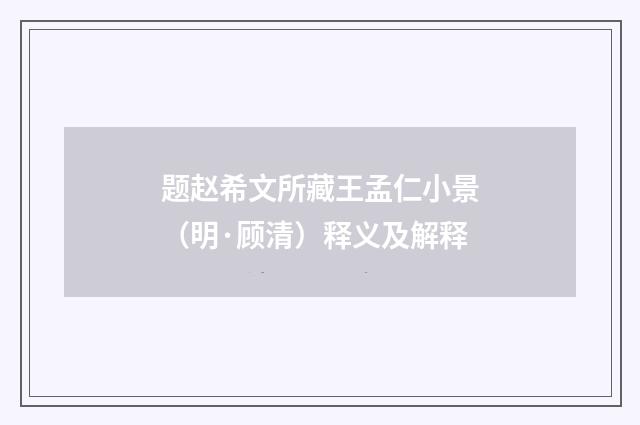 题赵希文所藏王孟仁小景（明·顾清）释义及解释