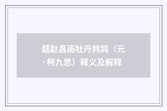 题赵昌画牡丹鹁鸽（元·柯九思）释义及解释