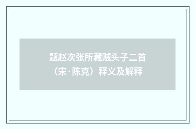 题赵次张所藏贼头子二首（宋·陈克）释义及解释