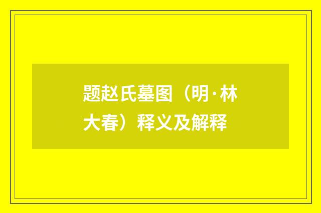 题赵氏墓图（明·林大春）释义及解释