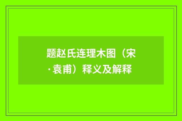 题赵氏连理木图（宋·袁甫）释义及解释