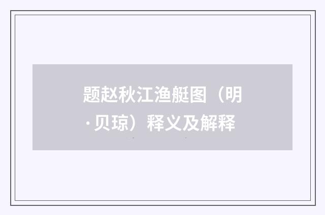 题赵秋江渔艇图（明·贝琼）释义及解释