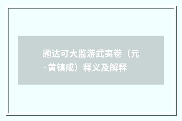 题达可大监游武夷卷（元·黄镇成）释义及解释