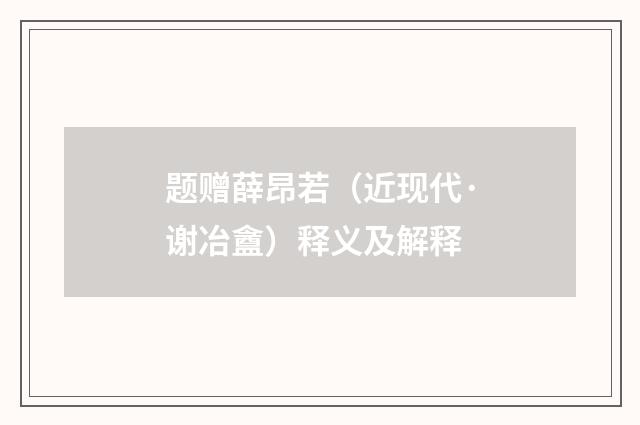题赠薛昂若(近现代·谢冶盦)释义及解释