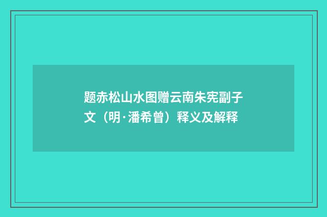 题赤松山水图赠云南朱宪副子文（明·潘希曾）释义及解释