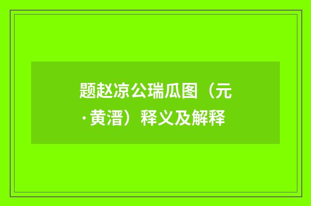 题赵凉公瑞瓜图（元·黄溍）释义及解释