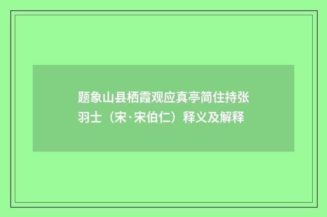 题象山县栖霞观应真亭简住持张羽士（宋·宋伯仁）释义及解释