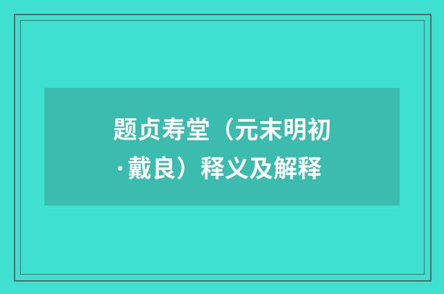 题贞寿堂（元末明初·戴良）释义及解释
