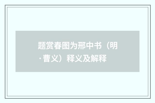 题赏春图为邢中书（明·曹义）释义及解释