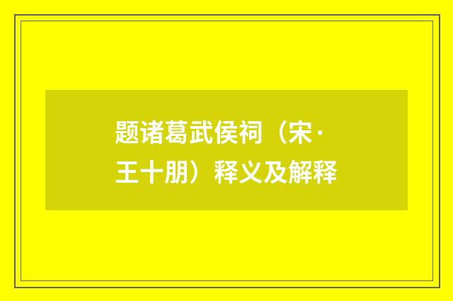 题诸葛武侯祠（宋·王十朋）释义及解释