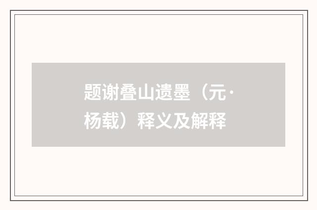 题谢叠山遗墨（元·杨载）释义及解释