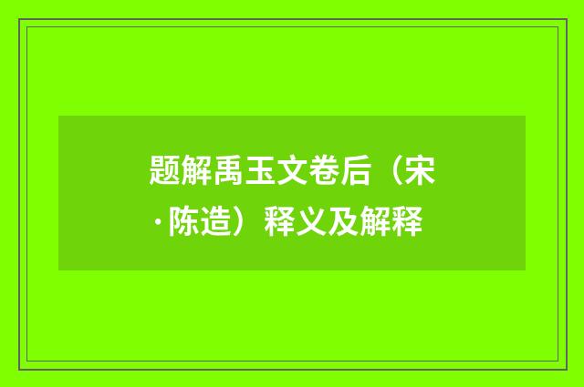 题解禹玉文卷后（宋·陈造）释义及解释