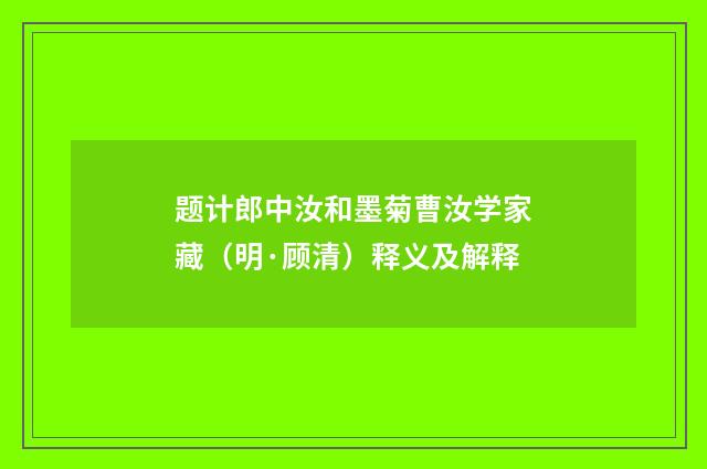 题计郎中汝和墨菊曹汝学家藏（明·顾清）释义及解释