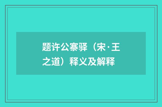 题许公寨驿（宋·王之道）释义及解释