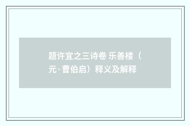 题许宜之三诗卷 乐善楼（元·曹伯启）释义及解释