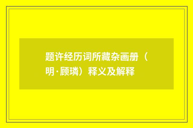 题许经历词所藏杂画册（明·顾璘）释义及解释