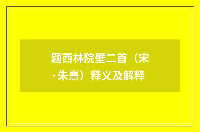 题西林院壁二首（宋·朱熹）释义及解释