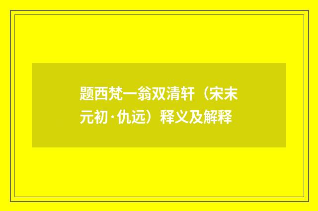 题西梵一翁双清轩（宋末元初·仇远）释义及解释