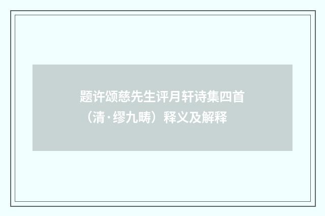 题许颂慈先生评月轩诗集四首（清·缪九畴）释义及解释