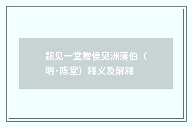 题见一堂赠侯见洲藩伯（明·陈堂）释义及解释