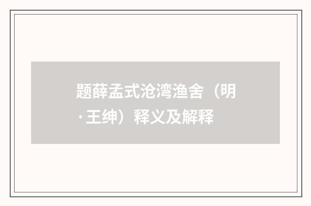 题薛孟式沧湾渔舍（明·王绅）释义及解释