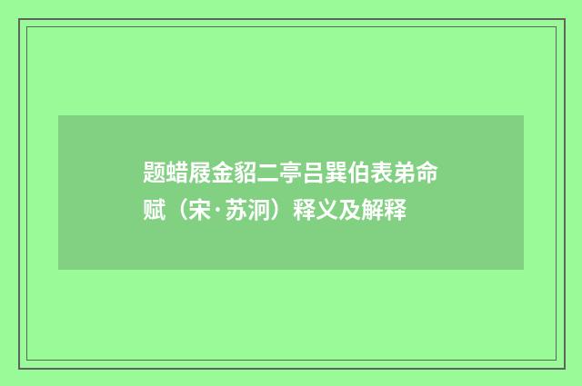 题蜡屐金貂二亭吕巽伯表弟命赋（宋·苏泂）释义及解释