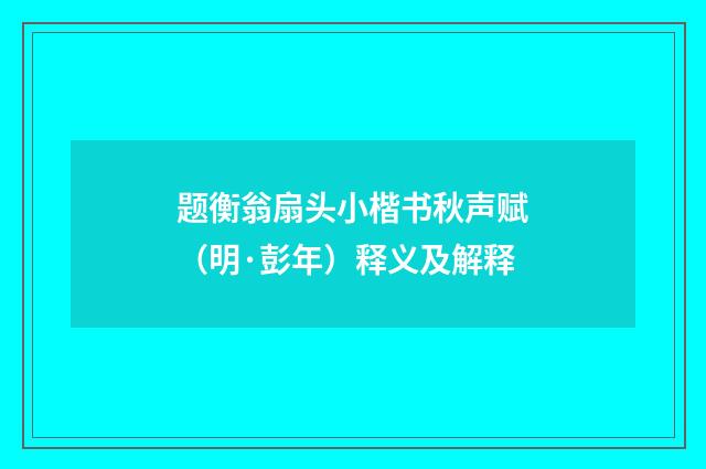 题衡翁扇头小楷书秋声赋（明·彭年）释义及解释