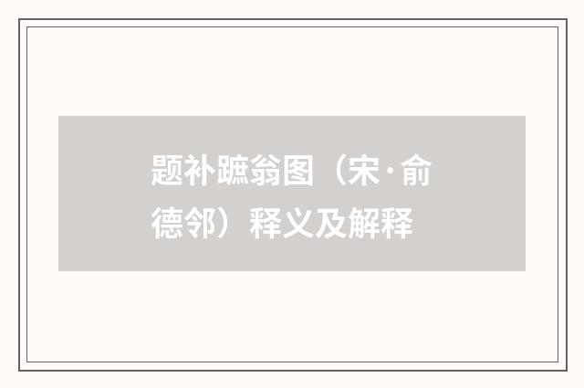 题补蹠翁图（宋·俞德邻）释义及解释