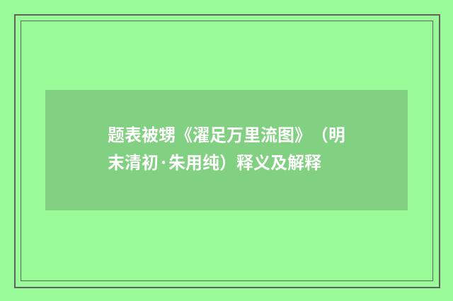 题表被甥《濯足万里流图》（明末清初·朱用纯）释义及解释