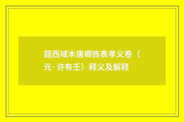 题西域木唐卿旌表孝义卷（元·许有壬）释义及解释