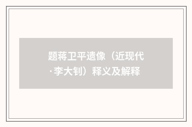 题蒋卫平遗像（近现代·李大钊）释义及解释