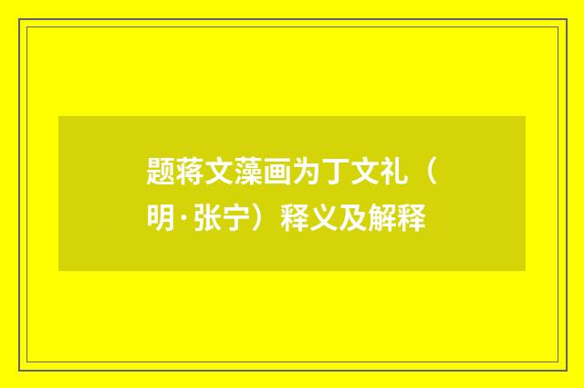 题蒋文藻画为丁文礼（明·张宁）释义及解释