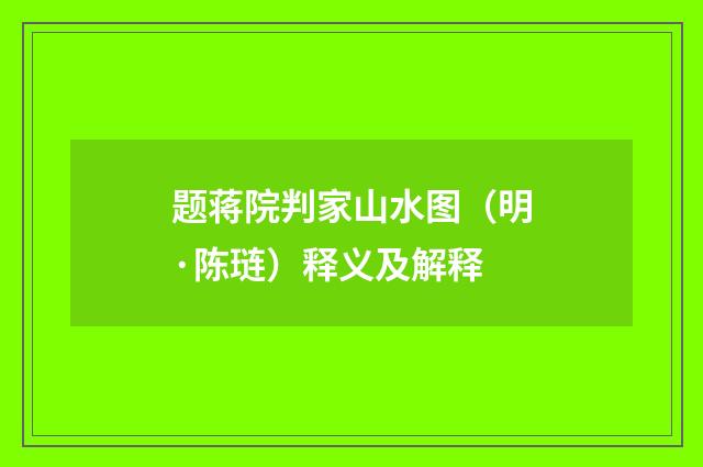 题蒋院判家山水图(明·陈琏)释义及解释