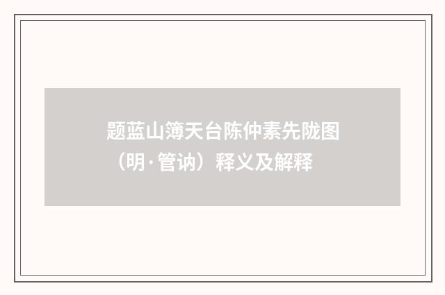 题蓝山簿天台陈仲素先陇图（明·管讷）释义及解释