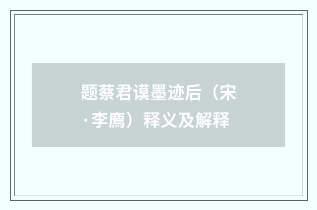 题蔡君谟墨迹后（宋·李廌）释义及解释