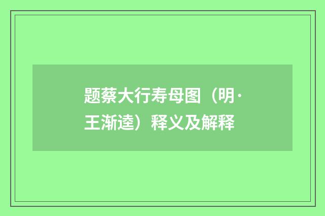 题蔡大行寿母图（明·王渐逵）释义及解释